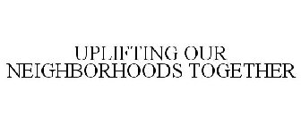 UPLIFTING OUR NEIGHBORHOODS TOGETHER