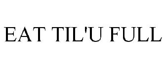 EAT TIL'U FULL