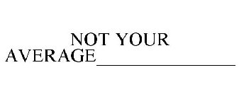 NOT YOUR AVERAGE______________