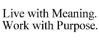 LIVE WITH MEANING. WORK WITH PURPOSE.