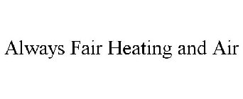 ALWAYS FAIR HEATING AND AIR