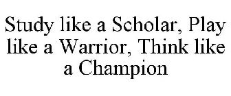 STUDY LIKE A SCHOLAR, PLAY LIKE A WARRIOR, THINK LIKE A CHAMPION