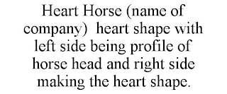 HEART HORSE (NAME OF COMPANY)  HEART SHAPE WITH LEFT SIDE BEING PROFILE OF HORSE HEAD AND RIGHT SIDE MAKING THE HEART SHAPE.