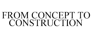 FROM CONCEPT TO CONSTRUCTION