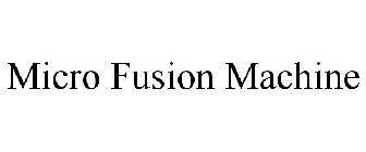 MICRO FUSION MACHINE