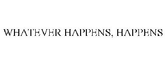 WHATEVER HAPPENS, HAPPENS