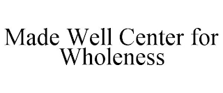 MADE WELL CENTER FOR WHOLENESS