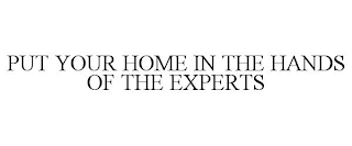 PUT YOUR HOME IN THE HANDS OF THE EXPERTS
