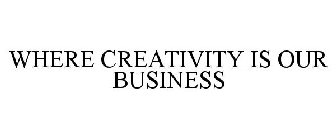 WHERE CREATIVITY IS OUR BUSINESS