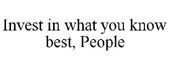 INVEST IN WHAT YOU KNOW BEST, PEOPLE