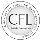 CFL CATHOLIC FRATERNAL LIFE A NON-PROFIT SECURING YOUR FINANCIAL FUTURE