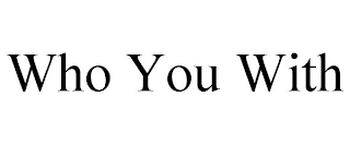 WHO YOU WITH