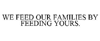 WE FEED OUR FAMILIES BY FEEDING YOURS.