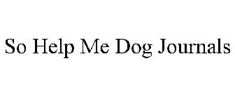 SO HELP ME DOG JOURNALS