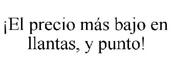 ¡EL PRECIO MÁS BAJO EN LLANTAS, Y PUNTO!