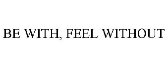 BE WITH, FEEL WITHOUT