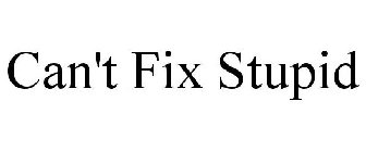 CAN'T FIX STUPID
