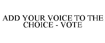 ADD YOUR VOICE TO THE CHOICE - VOTE