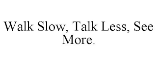 WALK SLOW, TALK LESS, SEE MORE.