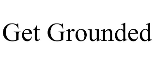 GET GROUNDED