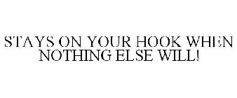 STAYS ON YOUR HOOK WHEN NOTHING ELSE WILL!