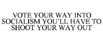 VOTE YOUR WAY INTO SOCIALISM YOU'LL HAVE TO SHOOT YOUR WAY OUT