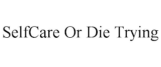 SELFCARE OR DIE TRYING