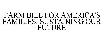 FARM BILL FOR AMERICA'S FAMILIES SUSTAINING OUR FUTURE