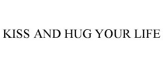 KISS AND HUG YOUR LIFE