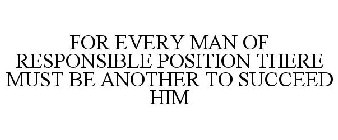 FOR EVERY MAN OF RESPONSIBLE POSITION THERE MUST BE ANOTHER TO SUCCEED HIM