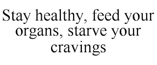 STAY HEALTHY, FEED YOUR ORGANS, STARVE YOUR CRAVINGS