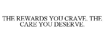 THE REWARDS YOU CRAVE. THE CARE YOU DESERVE.