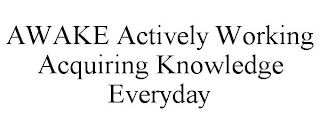 AWAKE ACTIVELY WORKING ACQUIRING KNOWLEDGE EVERYDAY