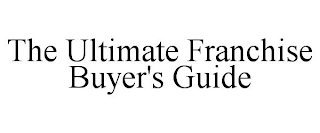 THE ULTIMATE FRANCHISE BUYER'S GUIDE