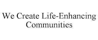 WE CREATE LIFE-ENHANCING COMMUNITIES