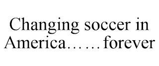 CHANGING SOCCER IN AMERICA . . .  . . . FOREVER