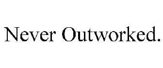 NEVER OUTWORKED.