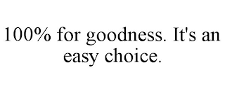 100% FOR GOODNESS. IT'S AN EASY CHOICE.