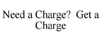 NEED A CHARGE? GET A CHARGE