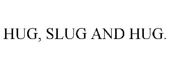 HUG, SLUG AND HUG.