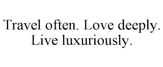 TRAVEL OFTEN. LOVE DEEPLY. LIVE LUXURIOUSLY.