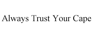 ALWAYS TRUST YOUR CAPE