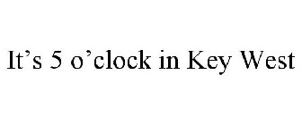 IT'S 5 O'CLOCK IN KEY WEST