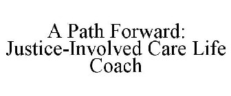 A PATH FORWARD: JUSTICE-INVOLVED CARE LIFE COACH