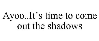 AYOO..IT'S TIME TO COME OUT THE SHADOWS