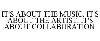 IT'S ABOUT THE MUSIC. IT'S ABOUT THE ARTIST. IT'S ABOUT COLLABORATION.