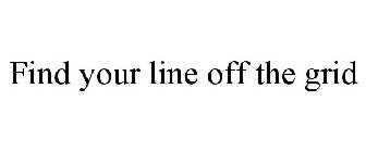 FIND YOUR LINE OFF THE GRID