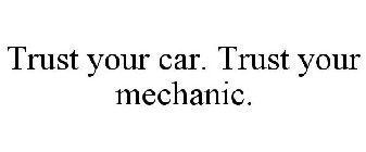 TRUST YOUR CAR. TRUST YOUR MECHANIC.