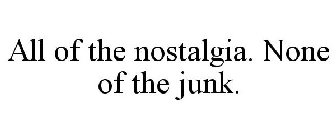 ALL OF THE NOSTALGIA. NONE OF THE JUNK.