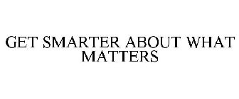 GET SMARTER ABOUT WHAT MATTERS